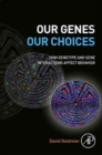 Image for Our genes, our choices  : how genotype and gene interactions affect behavior
