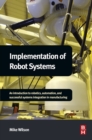 Image for Implementation of robot systems  : an introduction to robotics, automation and successful systems integration in manufacturing