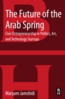 Image for The future of the Arab Spring: driving social, cultural, and technological innovation from the grassroots