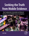 Image for Seeking the truth from mobile evidence  : basic fundamentals, intermediate and advanced overview of current mobile forensic investigations