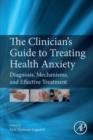 Image for The clinician&#39;s guide to treating health anxiety  : diagnosis, mechanisms, and effective treatment