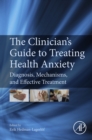 Image for The clinician&#39;s guide to treating health anxiety: diagnosis, mechanisms, and effective treatment