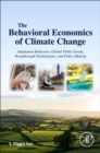Image for The behavioral economics of climate change: adaptation behaviors, global public goods, breakthrough technologies, and policy-making