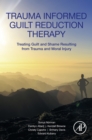 Image for Trauma informed guilt reduction therapy: treating guilt and shame resulting from trauma and moral injury