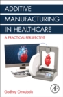 Image for Additive manufacturing in healthcare  : a practical perspective