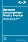 Image for Design and Manufacturing of Plastics Products: Integrating Traditional Methods With Additive Manufacturing