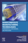 Image for Nanocomposite Manufacturing Technologies : Fundamental Principles, Mechanisms, and Processing