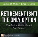 Image for Retirement Isn&#39;t the Only Option : What Do You Want to Do with Your Options?: What Do You Want to Do with Your Options?