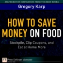 Image for How to Save Money on Food: Stockpile, Clip Coupons, and Eat at Home More