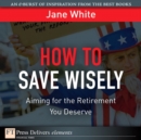 Image for How to Save Wisely: Aiming for the Retirment You Deserve