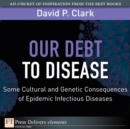 Image for Our Debt to Disease : Cultural and Genetic Consequences of Epidemic Infectious Diseases: Cultural and Genetic Consequences of Epidemic Infectious Diseases