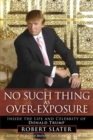 Image for No such thing as over-exposure: inside the life and celebrity of Donald Trump