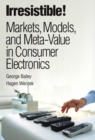 Image for Irresistible!  : markets, models, and meta-value in consumer electronics