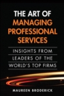 Image for The art of managing professional services: insights from leaders of the world&#39;s top firms