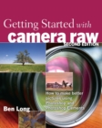 Image for Getting Started With Camera Raw: How to Make Better Pictures Using Photoshop and Photoshop Elements