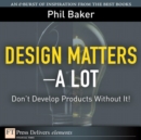 Image for Design Matters--A Lot: Don&#39;t Develop Products Without It!
