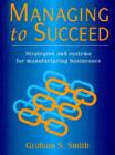 Image for Managing to succeed  : strategies and systems for manufacturing businesses