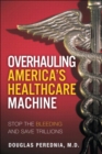 Image for Overhauling America&#39;s healthcare machine: stop the bleeding and save trillions