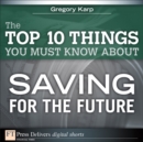 Image for The Top 10 Things You Must Know About Saving for the Future