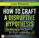 Image for How to Craft a Disruptive Hypothesis: Be Wrong at the Start to Be Right at the End