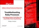 Image for Troubleshooting Ruby Processes:  Leveraging System Tools when the Usual Ruby Tricks Stop Working (Digital Short Cut)