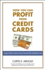 Image for How you can profit from credit cards: using credit to improve your financial life and bottom line