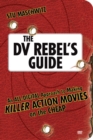 Image for DV Rebel&#39;s Guide, The: An All-Digital Approach to Making Killer Action Movies on the Cheap