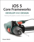Image for iOS 5 Core frameworks: develop and design : working with graphics, location, iCloud, and more