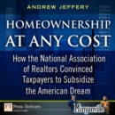 Image for Homeownership at Any Cost: How the National Association of Realtors Convinced Taxpayers to Subsidize the American Dream