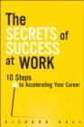 Image for The Secrets of Success at Work: 10 Steps to Accelerating Your Career