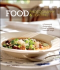 Image for Food photography &amp; lighting: a commercial photographer&#39;s guide to creating irresistible images