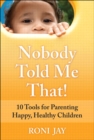 Image for Nobody told me that!: 10 tools for parenting happy, healthy children