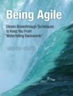 Image for Being agile: eleven breakthrough techniques to keep you from &quot;waterfalling backwards&quot;