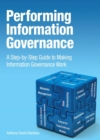 Image for Performing information governance: a step-by-step guide to making information governance work