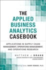 Image for The Applied Business Analytics Casebook : Applications in Supply Chain Management, Operations Management, and Operations Research