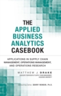 Image for The applied business analytics casebook: applications in supply chain management, operations management, and operations research