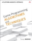 Image for Game programming algorithms and techniques: a platform-agnostic approach