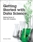 Image for Getting Started with Data Science: Making Sense of Data with Analytics