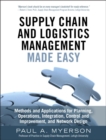 Image for Supply chain and logistics management made easy  : methods and applications for planning, operations, integration, control and improvement, and network design