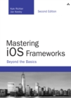 Image for Mastering iOS frameworks: beyond the basics