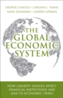 Image for The global economic system  : how liquidity shocks affect financial institutions and lead to economic crises