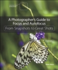 Image for Photographer&#39;s Guide to Focus and Autofocus: From Snapshots to Great Shots