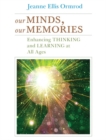 Image for Our Minds, Our Memories : Enhancing Thinking and Learning at All Ages