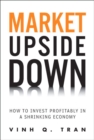 Image for Market upside down  : how to invest profitably in a shrinking economy