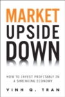 Image for Market Upside Down: How to Invest Profitably in a Shrinking Economy