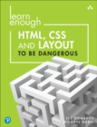 Image for Learn Enough HTML, CSS and Layout to be Dangerous: An Introduction to Modern Website Creation and Templating Systems