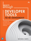 Image for Learn Enough Developer Tools to Be Dangerous: Command Line, Text Editor, and Git Version Control Essentials