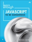 Image for Learn enough JavaScript to be dangerous  : a tutorial introduction to programming with JavaScript