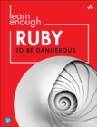 Image for Learn Enough Ruby to Be Dangerous: Write Programs, Publish Gems, and Develop Sinatra Web Apps With Ruby