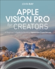 Image for Apple Vision Pro for Creators : A Beginners Guide to Building Immersive Experiences